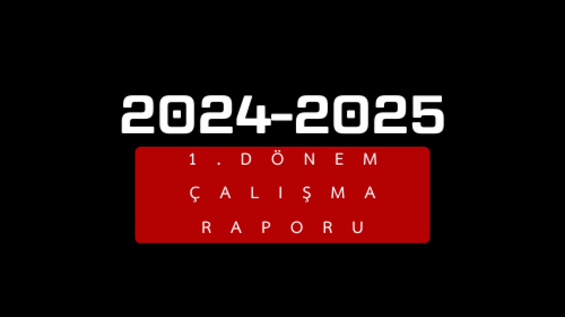 2024-2025 EĞİTİM-ÖĞRETİM YILI 1. DÖNEM ÇALIŞMA RAPORUMUZ YAYIMLANDI