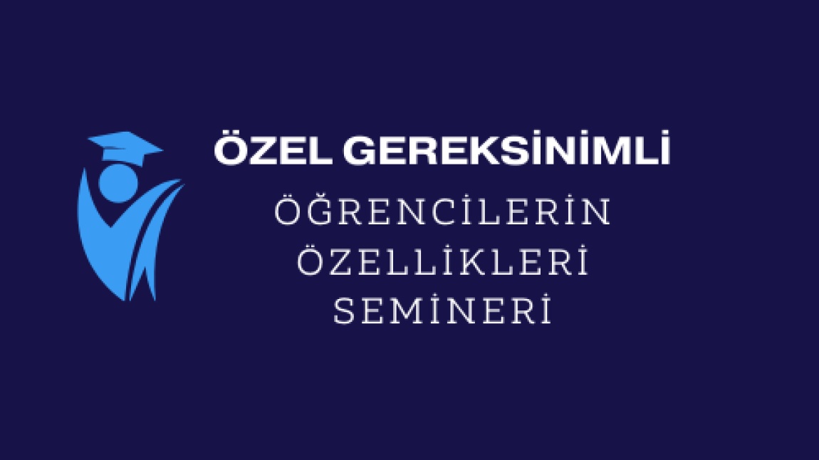 ÖZEL GEREKSİNİMLİ ÖĞRENCİLERİN ÖZELLİKLERİ SEMİNERİ