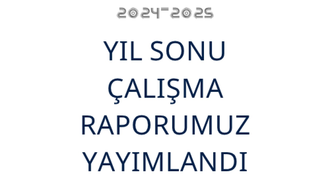 2024-2025 EĞİTİM-ÖĞRETİM YILI ÇALIŞMA RAPORUMUZ YAYIMLANDI